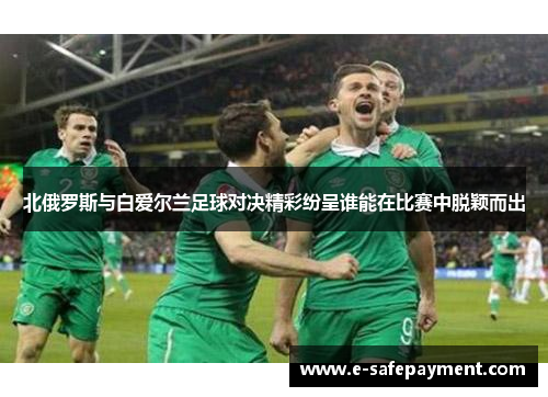 北俄罗斯与白爱尔兰足球对决精彩纷呈谁能在比赛中脱颖而出