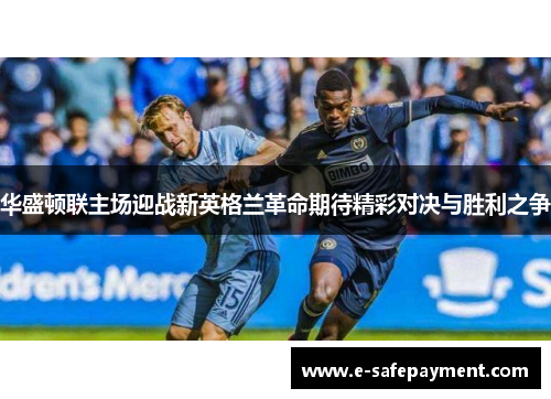 华盛顿联主场迎战新英格兰革命期待精彩对决与胜利之争