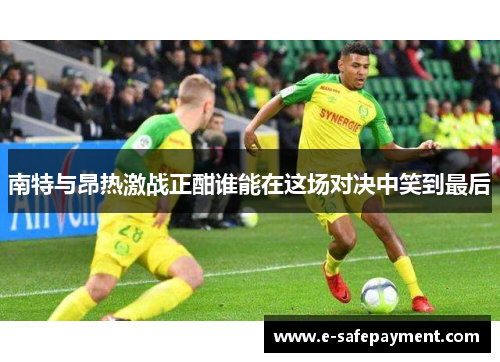 南特与昂热激战正酣谁能在这场对决中笑到最后