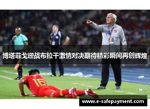 博塔菲戈迎战布拉干激情对决期待精彩瞬间再创辉煌