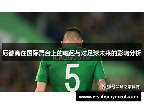 厄德高在国际舞台上的崛起与对足球未来的影响分析