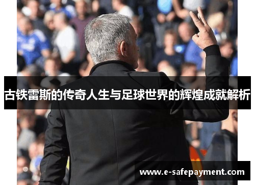 古铁雷斯的传奇人生与足球世界的辉煌成就解析