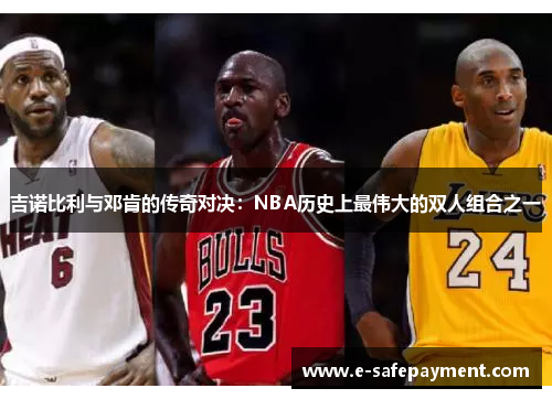 吉诺比利与邓肯的传奇对决：NBA历史上最伟大的双人组合之一