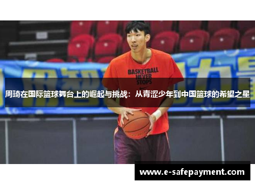 周琦在国际篮球舞台上的崛起与挑战：从青涩少年到中国篮球的希望之星