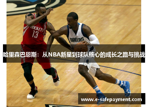 哈里森巴恩斯：从NBA新星到球队核心的成长之路与挑战