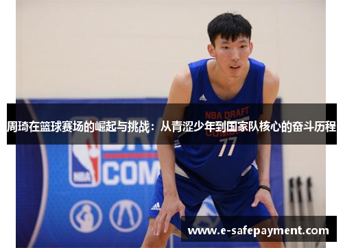 周琦在篮球赛场的崛起与挑战：从青涩少年到国家队核心的奋斗历程