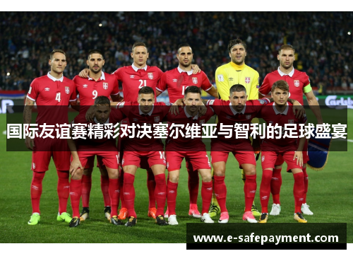 国际友谊赛精彩对决塞尔维亚与智利的足球盛宴
