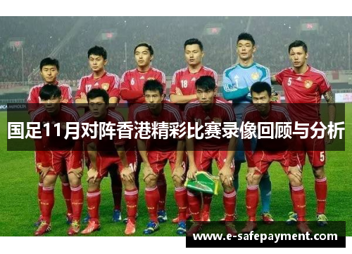 国足11月对阵香港精彩比赛录像回顾与分析