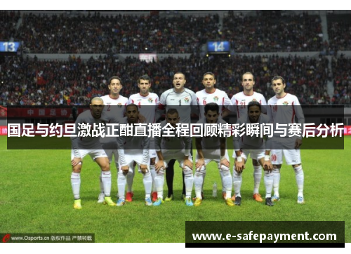国足与约旦激战正酣直播全程回顾精彩瞬间与赛后分析