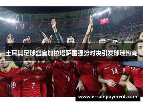 土耳其足球盛宴加拉塔萨雷强势对决引发球迷热潮