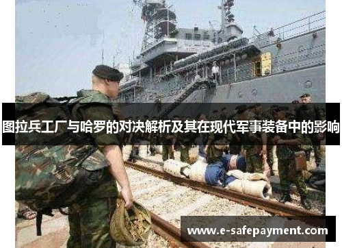 图拉兵工厂与哈罗的对决解析及其在现代军事装备中的影响