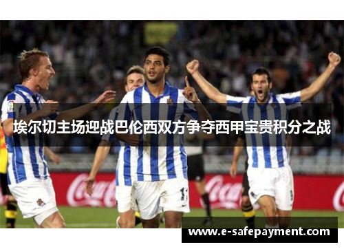 埃尔切主场迎战巴伦西双方争夺西甲宝贵积分之战