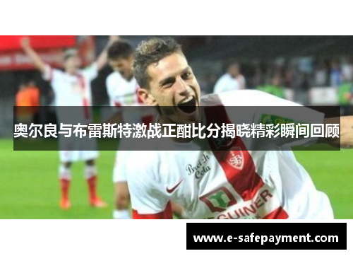 奥尔良与布雷斯特激战正酣比分揭晓精彩瞬间回顾