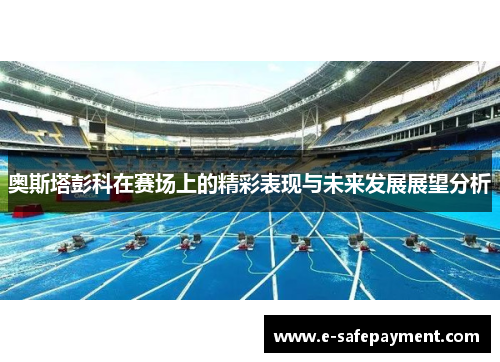 奥斯塔彭科在赛场上的精彩表现与未来发展展望分析