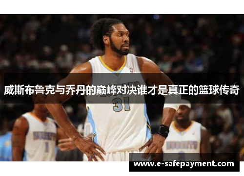 威斯布鲁克与乔丹的巅峰对决谁才是真正的篮球传奇