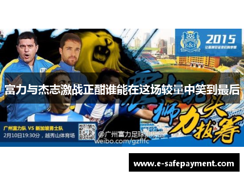 富力与杰志激战正酣谁能在这场较量中笑到最后