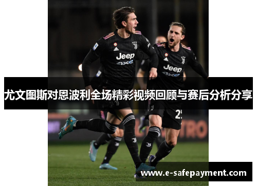 尤文图斯对恩波利全场精彩视频回顾与赛后分析分享