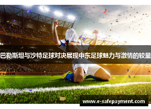 巴勒斯坦与沙特足球对决展现中东足球魅力与激情的较量