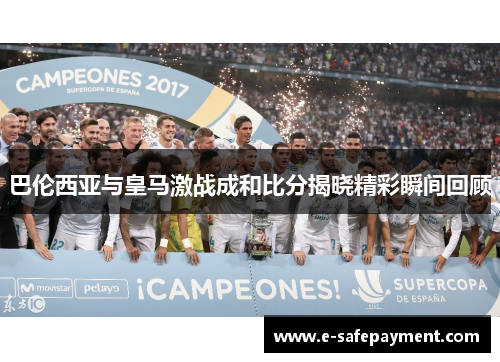 巴伦西亚与皇马激战成和比分揭晓精彩瞬间回顾