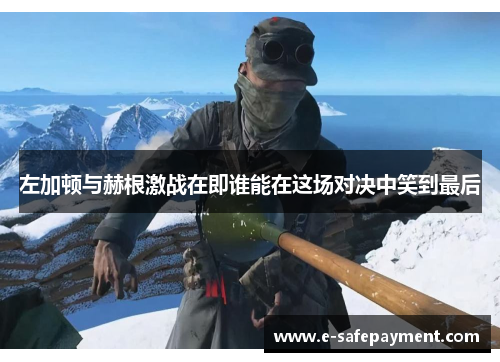 左加顿与赫根激战在即谁能在这场对决中笑到最后