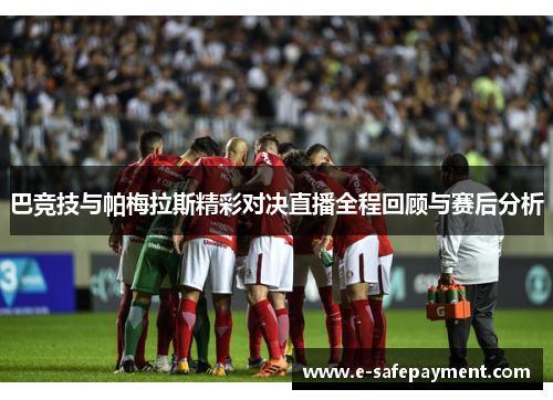 巴竞技与帕梅拉斯精彩对决直播全程回顾与赛后分析