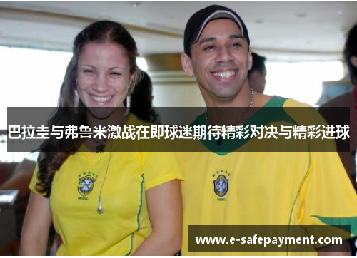 巴拉圭与弗鲁米激战在即球迷期待精彩对决与精彩进球
