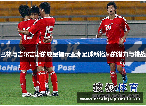 巴林与吉尔吉斯的较量揭示亚洲足球新格局的潜力与挑战