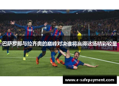 巴萨罗那与拉齐奥的巅峰对决谁将赢得这场精彩较量