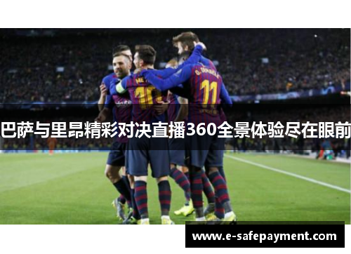 巴萨与里昂精彩对决直播360全景体验尽在眼前