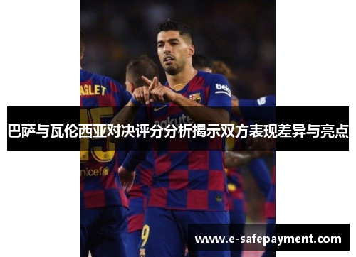 巴萨与瓦伦西亚对决评分分析揭示双方表现差异与亮点