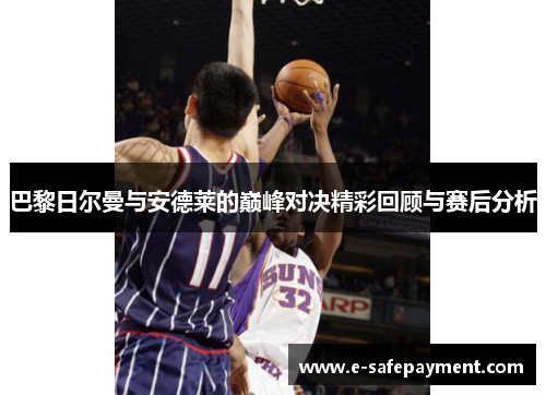 巴黎日尔曼与安德莱的巅峰对决精彩回顾与赛后分析