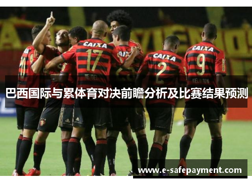 巴西国际与累体育对决前瞻分析及比赛结果预测