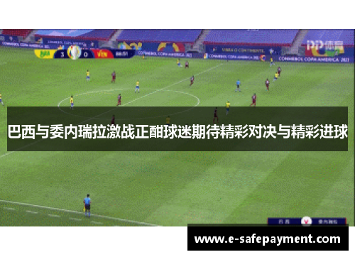 巴西与委内瑞拉激战正酣球迷期待精彩对决与精彩进球