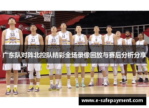 广东队对阵北控队精彩全场录像回放与赛后分析分享