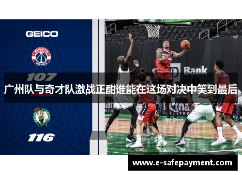 广州队与奇才队激战正酣谁能在这场对决中笑到最后