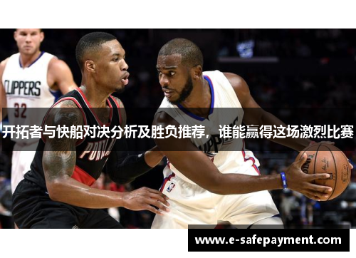 开拓者与快船对决分析及胜负推荐，谁能赢得这场激烈比赛