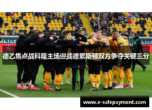 德乙焦点战科隆主场迎战德累斯顿双方争夺关键三分